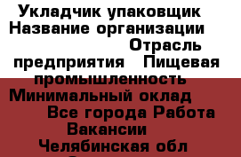 Укладчик-упаковщик › Название организации ­ Fusion Service › Отрасль предприятия ­ Пищевая промышленность › Минимальный оклад ­ 21 000 - Все города Работа » Вакансии   . Челябинская обл.,Златоуст г.